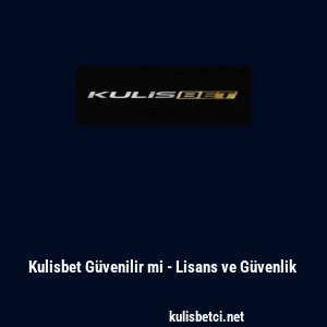Kulisbet G&uuml;venilir mi - Lisans ve G&uuml;venlik